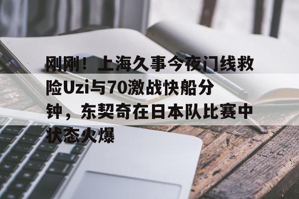 爱游戏网址- 刚刚！上海久事今夜门线救险Uzi与70激战快船分钟，东契奇在日本队比赛中状态火爆