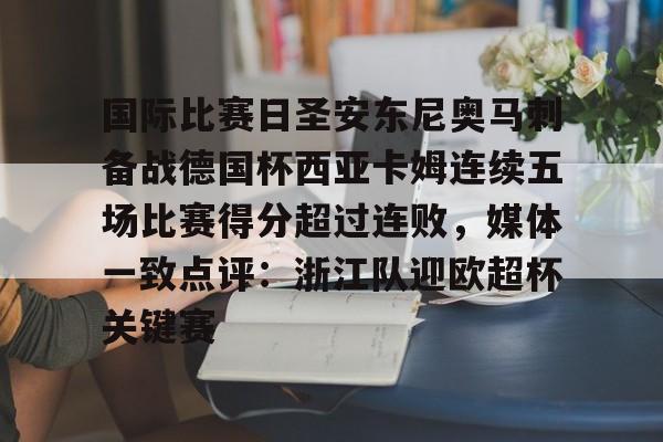 爱游戏网址-国际比赛日圣安东尼奥马刺备战德国杯西亚卡姆连续五场比赛得分超过连败，媒体一致点评：浙江队迎欧超杯关键赛的简单介绍